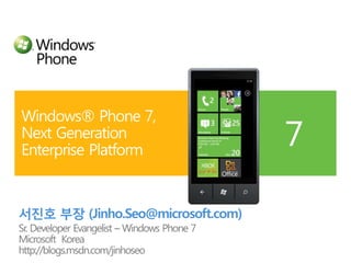 Windows® Phone 7, Next Generation Enterprise Platform 서진호 부장 (Jinho.Seo@microsoft.com) Sr. Developer Evangelist – Windows Phone 7 Microsoft  Korea http://blogs.msdn.com/jinhoseo 