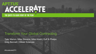 #AccelerateQTC
Tyler Marion, Mike Stevens, Mike Adsitt | Duff & Phelps
Greg Bennett | Gilead Sciences
Transform Your Global Contracting
 
