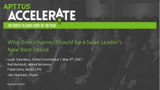 #AccelerateQTC
Louis Columbus, Forbes Contributor / May 4th, 2017
Neil Belstock, aMind Solutions
Frank Sohn, Novus CPQ
John Narbaitz, Prysm
Why Omnichannel Should be a Sales Leader's
New Best Friend
 