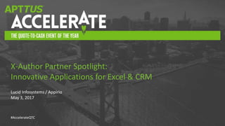 #AccelerateQTC
Lucid Infosystems / Appirio
May 3, 2017
X-Author Partner Spotlight:
Innovative Applications for Excel & CRM
 