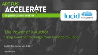 #AccelerateQTC
Lucid Infosystems / May 3, 2017
The Power of X-Author
Using X-Author to Bridge from Desktop to Cloud
 