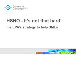 HSNO - It’s not that hard!
the EPA’s strategy to help SMEs
 