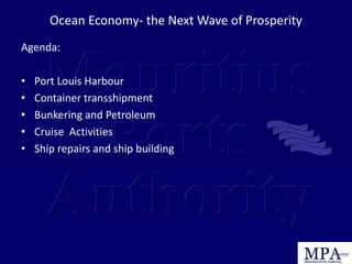 Ocean Economy- the Next Wave of Prosperity
Agenda:
• Port Louis Harbour
• Container transshipment
• Bunkering and Petroleum
• Cruise Activities
• Ship repairs and ship building
 