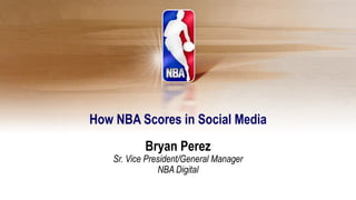 How NBA Scores in Social Media
            Bryan Perez
    Sr. Vice President/General Manager
                NBA Digital
 