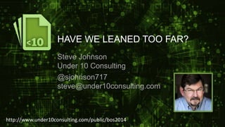 HAVE WE LEANED TOO FAR? 
Steve Johnson 
Under 10 Consulting 
@sjohnson717 
steve@under10consulting.com 
http://www.under10consulting.com/public/bos2014 
 