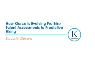 How Kforce Is Evolving Pre-hire
Talent Assessments to Predictive
Hiring
By: Justin Stevens
 