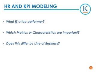 1010
• What IS a top performer?
• Which Metrics or Characteristics are important?
• Does this differ by Line of Business?
HR AND KPI MODELING
 