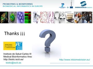 http://biotic.isciii.es/ [email_address] Instituto de Salud Carlos III Medical Bioinformatics Area Thanks ¡¡¡ http://www.inbiomedvision.eu/ 