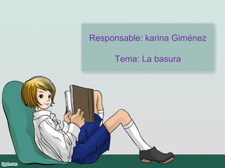 Responsable: karina Giménez

     Tema: La basura
 