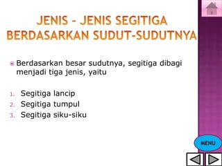     Berdasarkan besar sudutnya, segitiga dibagi
     menjadi tiga jenis, yaitu

1.    Segitiga lancip
2.    Segitiga tumpul
3.    Segitiga siku-siku


                                                   MENU
 