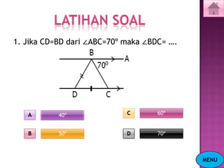 1. Jika CD=BD dari ∠ABC=70º maka ∠BDC= ….




   A       40º              C       60º


   B       50º              D       70º



                                            MENU
 