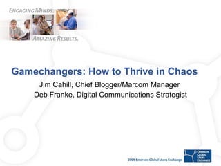 Gamechangers: How to Thrive in Chaos  Jim Cahill, Chief Blogger/Marcom Manager  Deb Franke, Digital Communications Strategist 