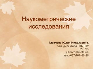 Главчева Юлия Николаевна,
зам. директора НТБ НТУ
«ХПИ»,
juliantb@meta.ua,
тел. (057)707-66-88

 