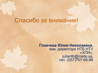 Главчева Юлия Николаевна,
зам. директора НТБ НТУ
«ХПИ»,
juliantb@meta.ua,
тел. (057)707-66-88
37

 