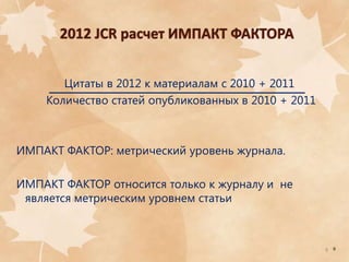 Цитаты в 2012 к материалам с 2010 + 2011
Количество статей опубликованных в 2010 + 2011

ИМПАКТ ФАКТОР: метрический уровень журнала.

ИМПАКТ ФАКТОР относится только к журналу и не
является метрическим уровнем статьи

9

9

 