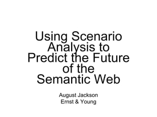 Using Scenario
   Analysis to
Predict the Future
      of the
 Semantic Web
     August Jackson
     Ernst & Young
 