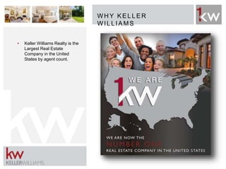 W H Y KELLER
W ILLIAMS
• Keller Williams Realty is the
Largest Real Estate
Company in the United
States by agent count.
 