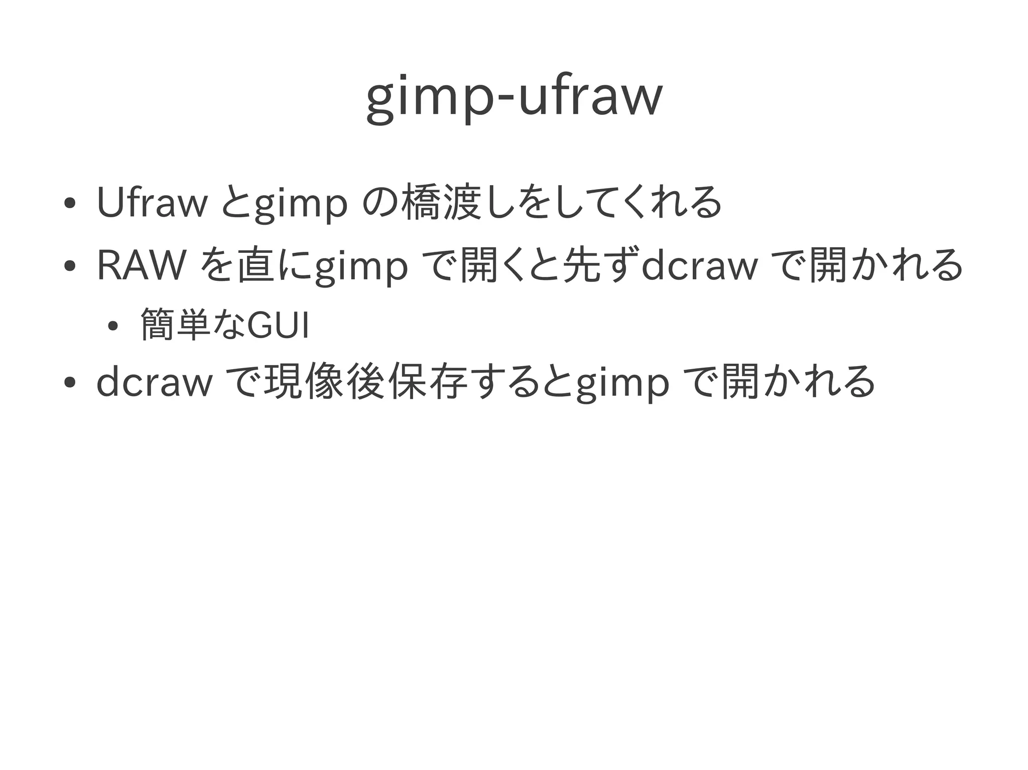gimp-ufraw
●   Ufraw とgimp の橋渡しをしてくれる
●   RAW を直にgimp で開くと先ずdcraw で開かれる
    ●   簡単なGUI
●   dcraw で現像後保存するとgimp で開かれる
 