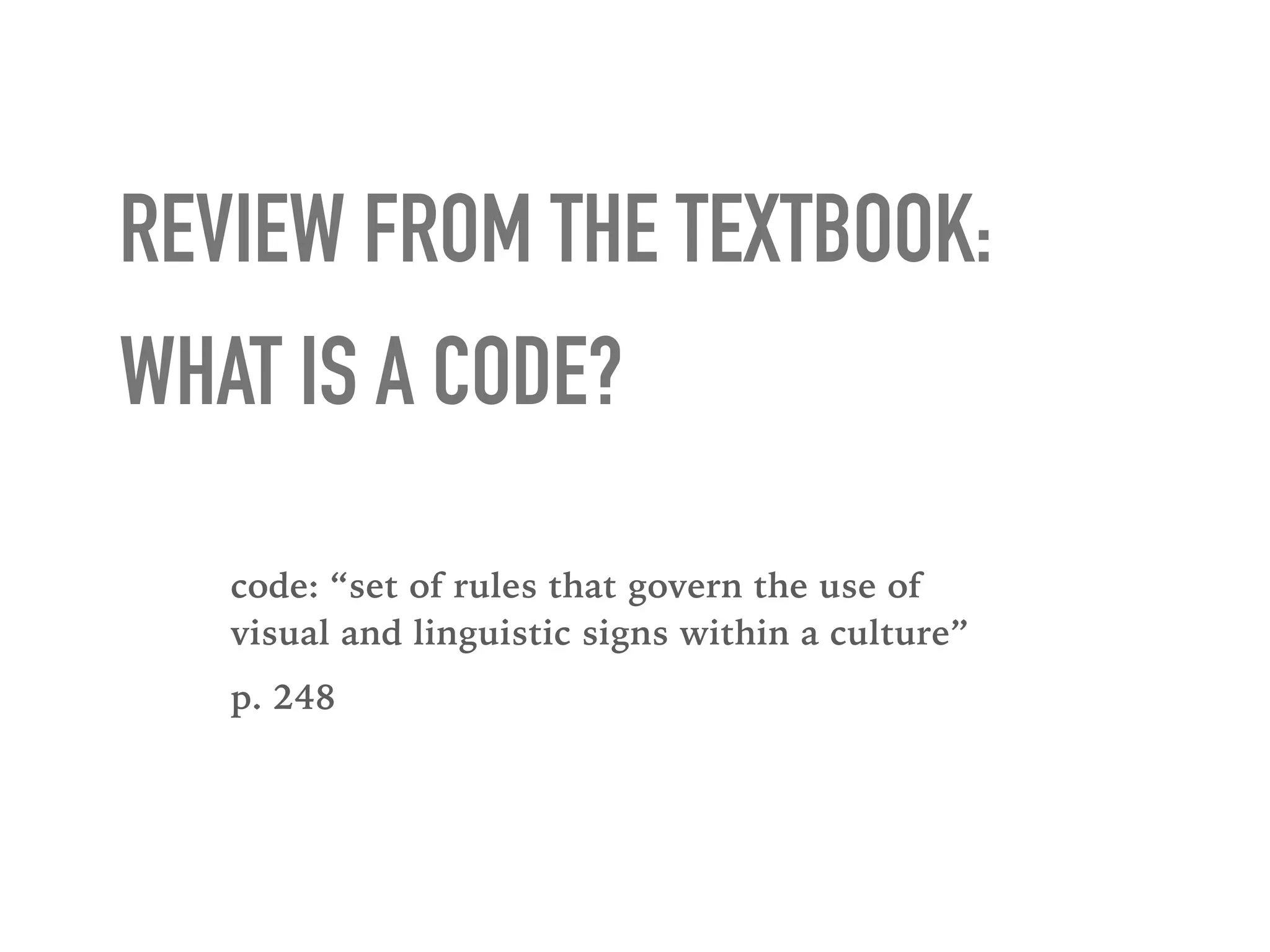REVIEW FROM THE TEXTBOOK:
WHAT IS A CODE?
code: “set of rules that govern the use of
visual and linguistic signs within a culture”
p. 248
 