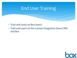 End User Training

Train end users on Box basics
Train end users on the custom integration btwn CRM
and Box

 