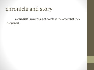 chronicle and story
A chronicle is a retelling of events in the order that they
happened.
 