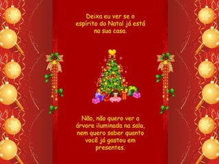 Deixa eu ver se o
espírito do Natal já está
       na sua casa.




  Não, não quero ver a
árvore iluminada na sala,
nem quero saber quanto
   você já gastou em
       presentes.
 