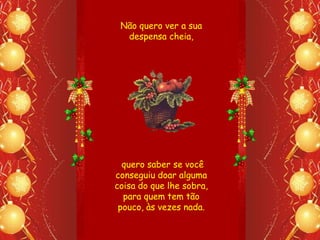 Não quero ver a sua
  despensa cheia,




  quero saber se você
conseguiu doar alguma
coisa do que lhe sobra,
  para quem tem tão
 pouco, às vezes nada.
 