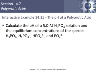 Section 14.7
Polyprotic Acids
Copyright ©2017 Cengage Learning. All Rights Reserved.
Interactive Example 14.15 - The pH of...