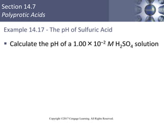 Section 14.7
Polyprotic Acids
Copyright ©2017 Cengage Learning. All Rights Reserved.
Example 14.17 - The pH of Sulfuric Ac...