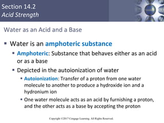 Section 14.2
Acid Strength
Copyright ©2017 Cengage Learning. All Rights Reserved.
Water as an Acid and a Base
 Water is a...