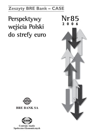 Zeszyty BRE Bank – CASE 
Perspektywy Nr85 
wejÊcia Polski 
do strefy euro 
Centrum Analiz 
SpoΠeczno-Ekonomicznych 
2 0 0 6 
www.case.com.pl 
 