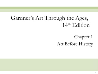 1
Chapter 1
Art Before History
Gardner’s Art Through the Ages,
14th
Edition
 