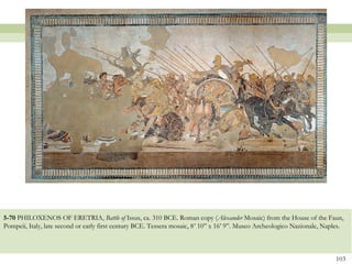 5-70 PHILOXENOS OF ERETRIA, Battle of Issus, ca. 310 BCE. Roman copy (Alexander Mosaic) from the House of the Faun,
Pompeii, Italy, late second or early first century BCE. Tessera mosaic, 8’ 10” x 16’ 9”. Museo Archeologico Nazionale, Naples.
103
 