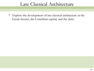 104
Late Classical Architecture
• Explore the development of late classical architecture in the
Greek theater, the Corinthian capital, and the tholos.
 