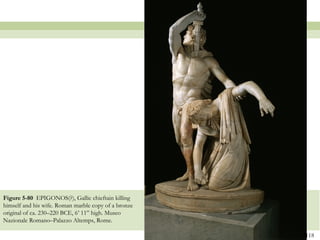 118
Figure 5-80 EPIGONOS(?), Gallic chieftain killing
himself and his wife. Roman marble copy of a bronze
original of ca. 230–220 BCE, 6’ 11” high. Museo
Nazionale Romano–Palazzo Altemps, Rome.
 