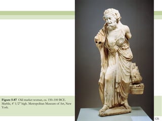 126
Figure 5-87 Old market woman, ca. 150–100 BCE.
Marble, 4’ 1/2” high. Metropolitan Museum of Art, New
York.
 