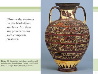 13
Figure 5-5 Corinthian black-figure amphora with
animal friezes, from Rhodes, Greece, ca. 625–600
BCE. 1’ 2” high. British Museum, London.
Observe the creatures
on this black-figure
amphora. Are there
any precedents for
such composite
creatures?
 