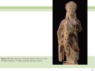 24
Figure 5-11 Kore, from the Acropolis, Athens, Greece, ca. 520–
510 BCE. Marble, 1’ 9” high. Acropolis Museum, Athens.
 
