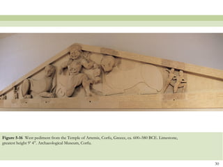 30
Figure 5-16 West pediment from the Temple of Artemis, Corfu, Greece, ca. 600–580 BCE. Limestone,
greatest height 9’ 4”. Archaeological Museum, Corfu.
 