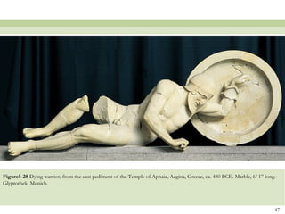 47
Figure5-28 Dying warrior, from the east pediment of the Temple of Aphaia, Aegina, Greece, ca. 480 BCE. Marble, 6’ 1” long.
Glyptothek, Munich.
 