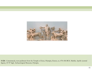 5-32A Centauromachy, west pediment from the Temple of Zeus, Olympia, Greece, ca. 470–456 BCE. Marble, Apollo (central
figure), 10’ 8” high. Archaeological Museum, Olympia.
55
 