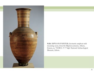 5-2A DIPYLON PAINTER, Geometric amphora with
mourning scene, from the Dipylon cemetery, Athens,
Greece, ca. 750 BCE. 5’ 1” high. National Archaeological
Museum, Athens.
8
 