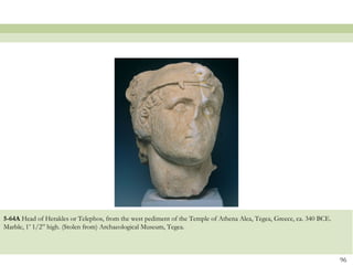 5-64A Head of Herakles or Telephos, from the west pediment of the Temple of Athena Alea, Tegea, Greece, ca. 340 BCE.
Marble, 1’ 1/2” high. (Stolen from) Archaeological Museum, Tegea.
96
 
