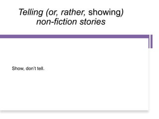 Telling (or, rather, showing)
non-fiction stories
Show, don’t tell.
 