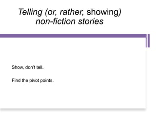 Telling (or, rather, showing)
non-fiction stories
Show, don’t tell.
Find the pivot points.
 