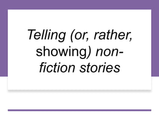 Telling (or, rather,
showing) non-
fiction stories
 