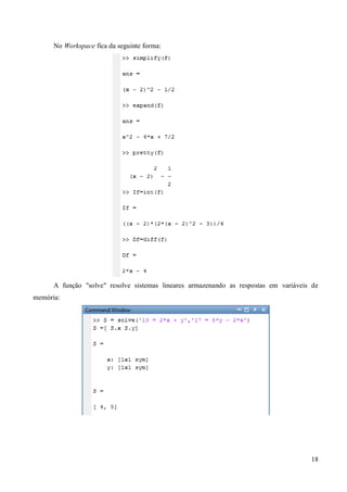 18
No Workspace fica da seguinte forma:
A função "solve" resolve sistemas lineares armazenando as respostas em variáveis de
memória:
 