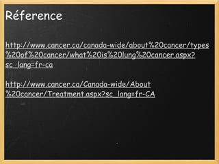Réference  http://www.cancer.ca/canada-wide/about%20cancer/types%20of%20cancer/what%20is%20lung%20cancer.aspx?sc_lang=fr-ca   http://www.cancer.ca/Canada-wide/About%20cancer/Treatment.aspx?sc_lang=fr-CA   