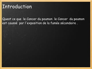 Introduction  Quest ce que  le Cancer du poumon  le Cancer  du poumon  est caussé  par l'exposition de la fumée sécondaire . 
