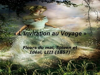 «  L'Invitation au Voyage  » Fleurs du mal, Spleen et Idéal, LIII (1857) 